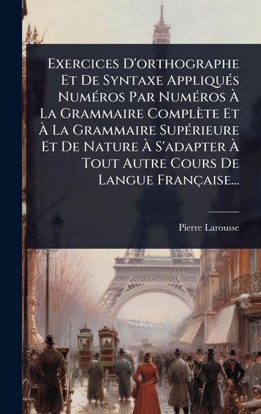 Produktbild: Exercices D'orthographe Et De Syntaxe Appliqu&Atilde;(c)s Num&Atilde;(c)ros Par Num&Atilde;(c)ros &Atilde; La Grammaire Compl&egrave;te Et &Atilde; La Grammaire Sup&Atilde;(c)rieure Et De Nature &Atilde;