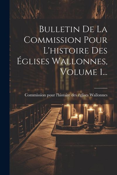 Produktbild: Bulletin De La Commission Pour L'histoire Des &Eacute;glises Wallonnes, Volume 1...