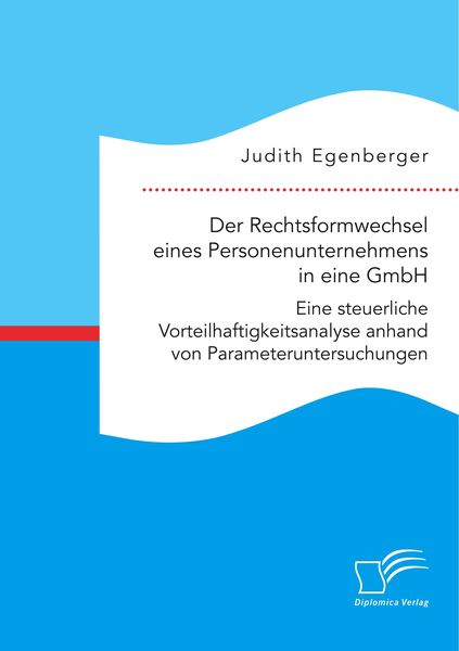 Produktbild: Der Rechtsformwechsel eines Personenunternehmens in eine GmbH. Eine steuerliche Vorteilhaftigkeitsanalyse anhand von Parameteruntersuchungen