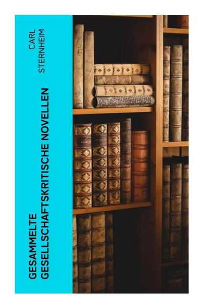 Gesammelte gesellschaftskritische Novellen, Taschenbuch von Carl Sternheim, E-artnow, 978-80-273-6408-4