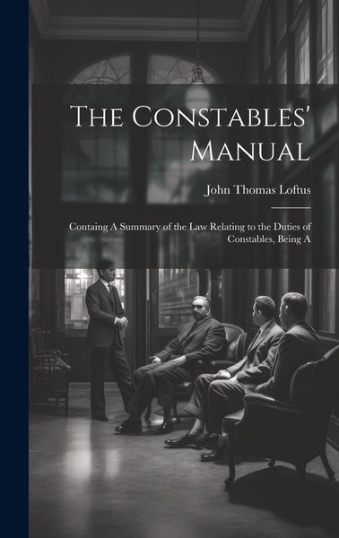 Produktbild: The Constables' Manual: Containg A Summary of the law Relating to the Duties of Constables, Being A