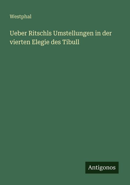 Ueber Ritschls Umstellungen in der vierten Elegie des Tibull, Taschenbuch von Westphal, Antigonos Verlag, 9783386948616