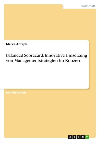 Balanced Scorecard. Innovative Umsetzung von Managementstrategien im Konzern, Taschenbuch von Merve Antepli, GRIN, 9783668142329