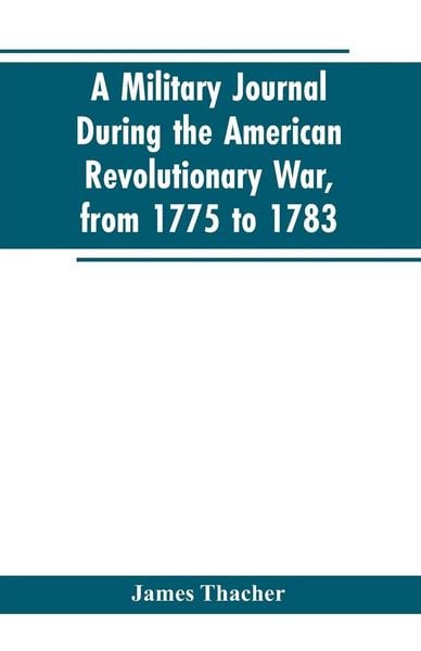 Produktbild: A military journal during the American revolutionary war, from 1775 to 1783; describing interesting events and transactions from this period; with num