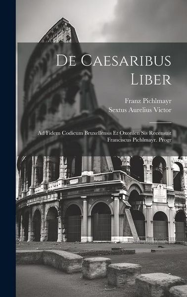 Produktbild: De Caesaribus Liber: Ad Fidem Codicum Bruxellensis Et Oxonien Sis Recensuit Franciscus Pichlmayr. Progr