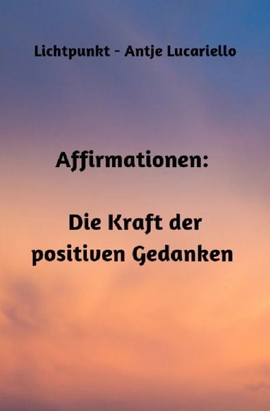 Affirmationen: Die Kraft der positiven Gedanken, Taschenbuch von Antje Lucariello, Epubli, 9783757580360