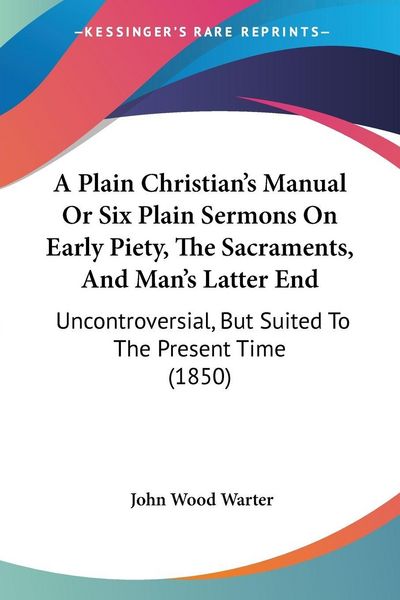 Produktbild: A Plain Christian's Manual Or Six Plain Sermons On Early Piety, The Sacraments, And Man's Latter End