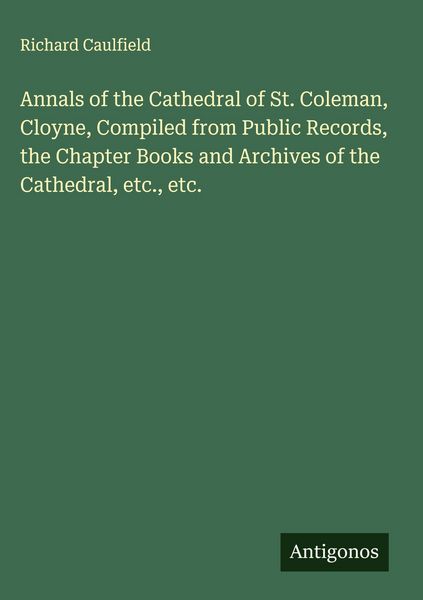 Produktbild: Annals of the Cathedral of St. Coleman, Cloyne, Compiled from Public Records, the Chapter Books and Archives of the Cathedral, etc., etc.