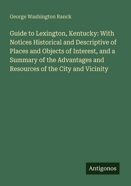 Produktbild: Guide to Lexington, Kentucky: With Notices Historical and Descriptive of Places and Objects of Interest, and a Summary of the Advantages and Resources