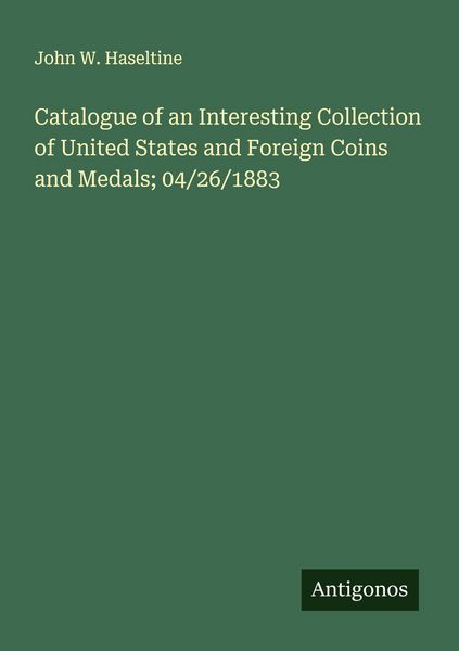 Produktbild: Catalogue of an Interesting Collection of United States and Foreign Coins and Medals; 04/26/1883