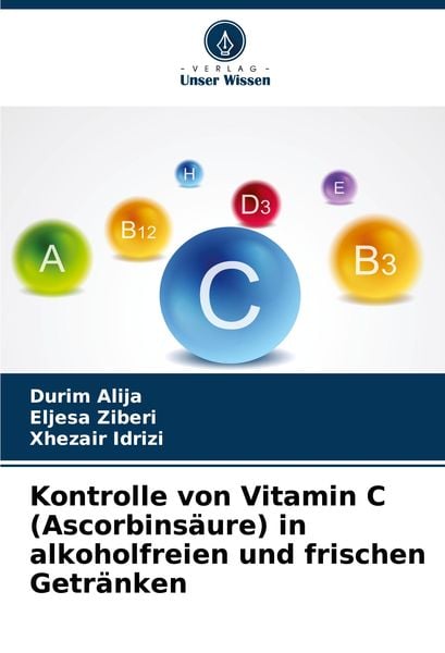 Kontrolle von Vitamin C (Ascorbinsäure) in alkoholfreien und frischen Getränken, Taschenbuch von Durim Alija,Eljesa Ziberi,Xhezair Idrizi, Verlag