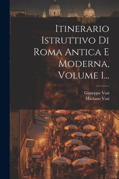 Produktbild: Itinerario Istruttivo Di Roma Antica E Moderna, Volume 1...