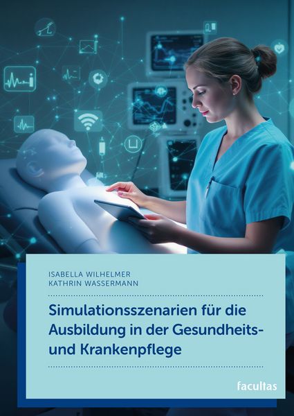 Simulationsszenarien für die Ausbildung in der Gesundheits- und Krankenpflege, Taschenbuch von Isabella Wilhelmer,Kathrin Wassermann, Facultas,