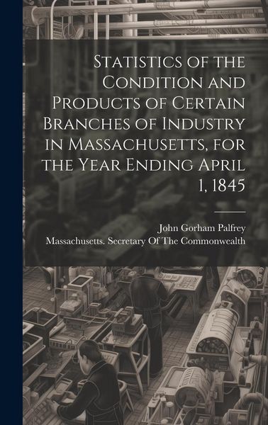 Produktbild: Statistics of the Condition and Products of Certain Branches of Industry in Massachusetts, for the Year Ending April 1, 1845