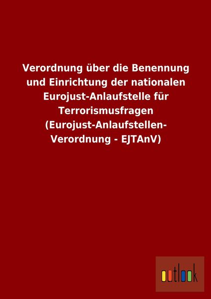 Produktbild: Verordnung &uuml;ber die Benennung und Einrichtung der nationalen Eurojust-Anlaufstelle f&uuml;r Terrorismusfragen (Eurojust-Anlaufstellen-Verordnung - EJTAnV)