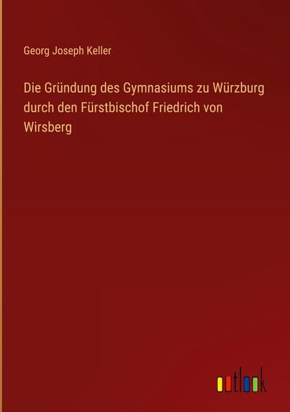 Produktbild: Die Gr&uuml;ndung des Gymnasiums zu W&uuml;rzburg durch den F&uuml;rstbischof Friedrich von Wirsberg