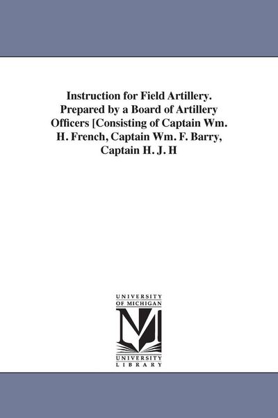Produktbild: Instruction for Field Artillery. Prepared by a Board of Artillery Officers [Consisting of Captain Wm. H. French, Captain Wm. F. Barry, Captain H. J. H
