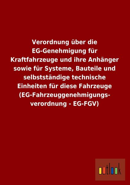 Produktbild: Verordnung &uuml;ber die EG-Genehmigung f&uuml;r Kraftfahrzeuge und ihre Anh&auml;nger sowie f&uuml;r Systeme, Bauteile und selbstst&auml;ndige technische Einheiten f&uuml;r diese Fahrzeuge (EG-Fahrzeuggenehmigungs- verordnung - EG-FGV)