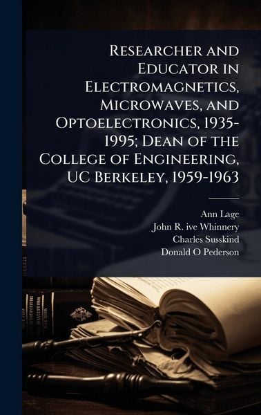 Produktbild: Researcher and Educator in Electromagnetics, Microwaves, and Optoelectronics, 1935-1995; Dean of the College of Engineering, UC Berkeley, 1959-1963