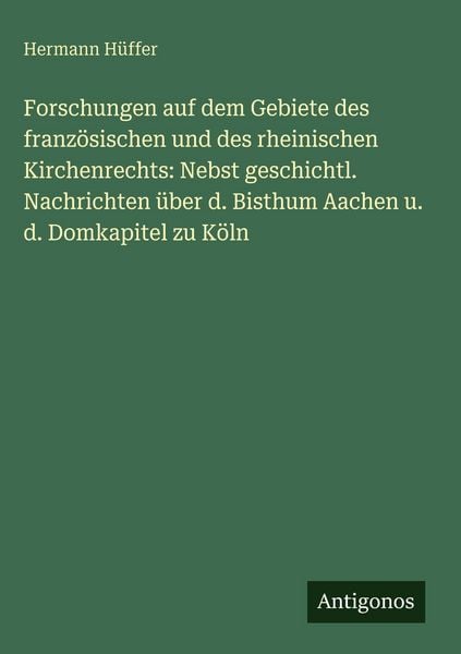 Produktbild: Forschungen auf dem Gebiete des franz&ouml;sischen und des rheinischen Kirchenrechts: Nebst geschichtl. Nachrichten &uuml;ber d. Bisthum Aachen u. d. Domkapitel