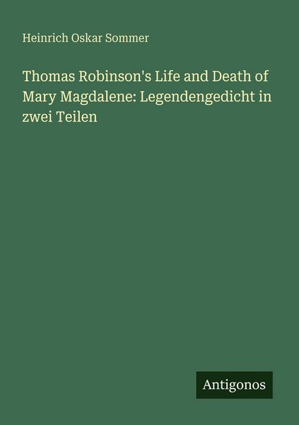 Thomas Robinson's Life and Death of Mary Magdalene: Legendengedicht in zwei Teilen, Taschenbuch von Heinrich Oskar Sommer, Antigonos Verlag,