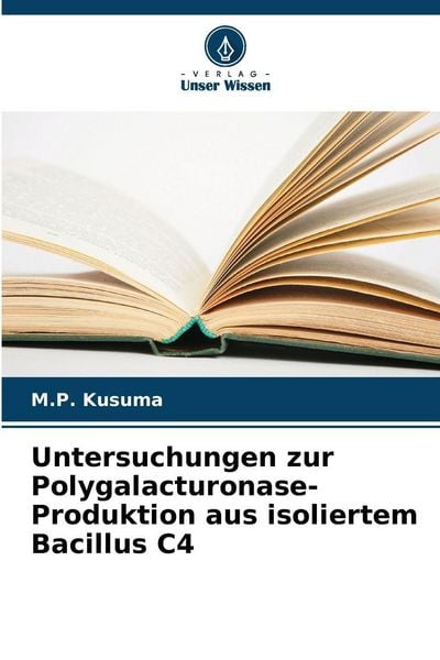 Untersuchungen zur Polygalacturonase-Produktion aus isoliertem Bacillus C4, Taschenbuch von M. P. Kusuma, Verlag Unser Wissen, 9786209358319