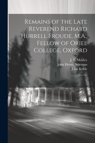 Produktbild: Remains of the Late Reverend Richard Hurrell Froude, M.A., Fellow of Oriel College, Oxford: 2