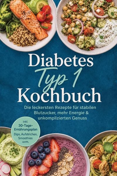 Produktbild: Diabetes Typ 1 Kochbuch: Die leckersten Rezepte f&uuml;r stabilen Blutzucker, mehr Energie & unkomplizierten Genuss - inkl. 30-Tage-Ern&auml;hrungsplan, Dips, A