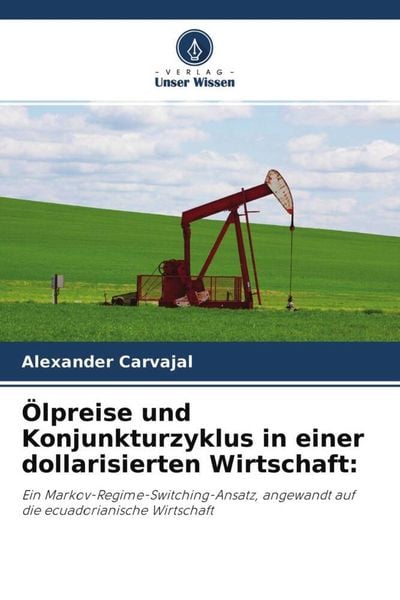 Ölpreise und Konjunkturzyklus in einer dollarisierten Wirtschaft:, Taschenbuch von Alexander Carvajal, Verlag Unser Wissen, 9786204602509