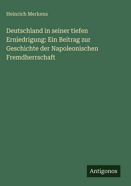 Produktbild: Deutschland in seiner tiefen Erniedrigung: Ein Beitrag zur Geschichte der Napoleonischen Fremdherrschaft
