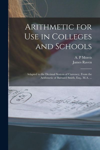 Produktbild: Arithmetic for Use in Colleges and Schools [microform]: Adapted to the Decimal System of Currency, From the Arithmetic of Barnard Smith, Esq., M.A. ..