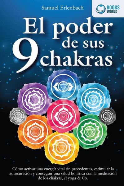 El poder de sus 9 chakras: Cómo activar una energía vital sin precedentes, estimular la autocuración y conseguir una salud holística con la meditación