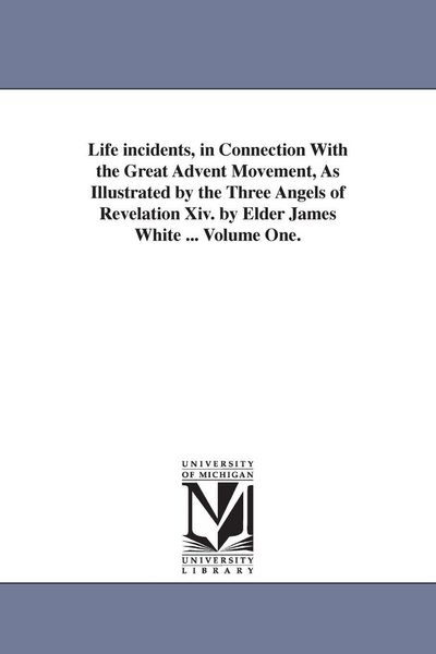 Produktbild: Life incidents, in Connection With the Great Advent Movement, As Illustrated by the Three Angels of Revelation Xiv. by Elder James White ... Volume On