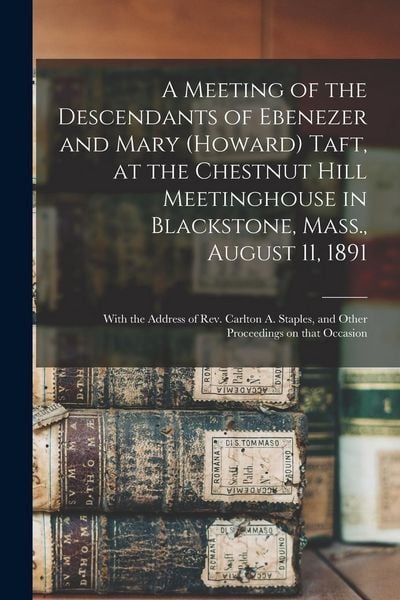 Produktbild: A Meeting of the Descendants of Ebenezer and Mary (Howard) Taft, at the Chestnut Hill Meetinghouse in Blackstone, Mass., August 11, 1891; With the Add