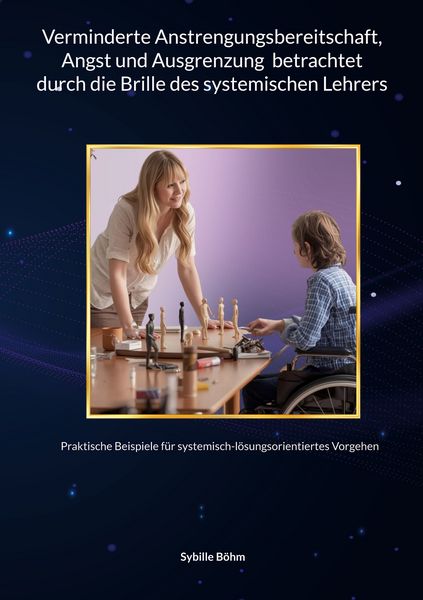 Verminderte Anstrengungsbereitschaft, Angst und Ausgrenzung betrachtet durch die Brille des systemischen Lehrers, Taschenbuch von Sybille Böhm, BoD –