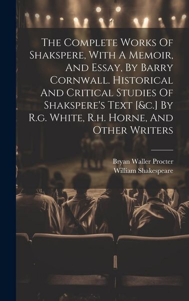 Produktbild: The Complete Works Of Shakspere, With A Memoir, And Essay, By Barry Cornwall. Historical And Critical Studies Of Shakspere's Text [&c.] By R.g. White,