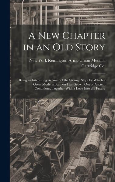 Produktbild: A new Chapter in an old Story; Being an Interesting Account of the Strange Steps by Which a Great Modern Business has Grown out of Ancient Conditions,