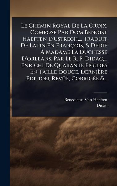 Produktbild: Le Chemin Royal De La Croix. Compos&Atilde;(c) Par Dom Benoist Haeften D'ustrech, ... Traduit De Latin En Fran&ccedil;ois, & D&Atilde;(c)di&Atilde;(c) &Atilde; Madame La Duchesse D'orl