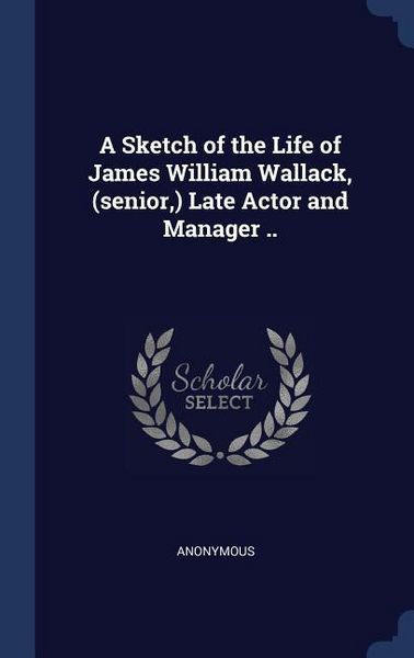 Produktbild: A Sketch of the Life of James William Wallack, (senior, ) Late Actor and Manager ..