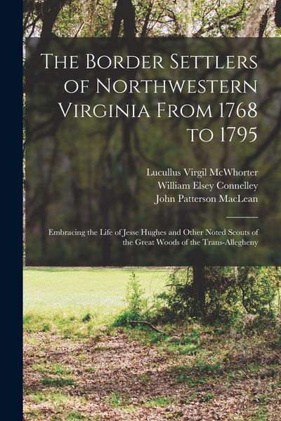 Produktbild: The Border Settlers of Northwestern Virginia From 1768 to 1795: Embracing the Life of Jesse Hughes and Other Noted Scouts of the Great Woods of the Tr