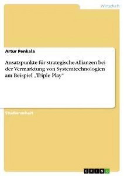 Ansatzpunkte für strategische Allianzen bei der Vermarktung von Systemtechnologien am Beispiel 'Triple Play'; Taschenbuch von Artur Penkala, GRIN,