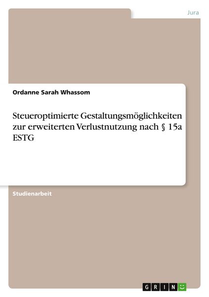 Steueroptimierte Gestaltungsmöglichkeiten zur erweiterten Verlustnutzung nach § 15a ESTG, Taschenbuch von Ordanne Sarah Whassom, GRIN, 9783346914101