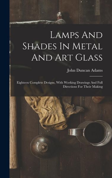 Produktbild: Lamps And Shades In Metal And Art Glass: Eighteen Complete Designs, With Working Drawings And Full Directions For Their Making