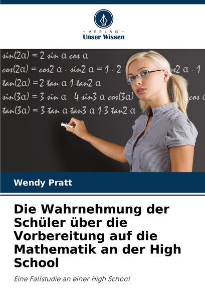 Die Wahrnehmung der Schüler über die Vorbereitung auf die Mathematik an der High School, Taschenbuch von Wendy Pratt, Verlag Unser Wissen,