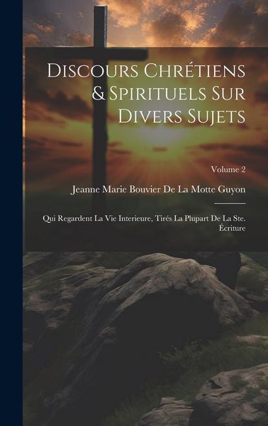 Produktbild: Discours Chr&eacute;tiens & Spirituels Sur Divers Sujets: Qui Regardent La Vie Interieure, Tir&eacute;s La Plupart De La Ste. &Eacute;criture; Volume 2