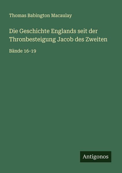Die Geschichte Englands seit der Thronbesteigung Jacob des Zweiten, Taschenbuch von Thomas Babington Macaulay, Antigonos Verlag, 9783563437872