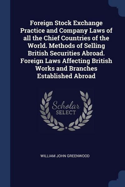 Produktbild: Foreign Stock Exchange Practice and Company Laws of all the Chief Countries of the World. Methods of Selling British Securities Abroad. Foreign Laws A