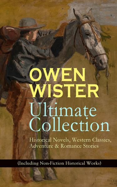 Produktbild: OWEN WISTER Ultimate Collection: Historical Novels, Western Classics, Adventure & Romance Stories (Including Non-Fiction Historical Works)