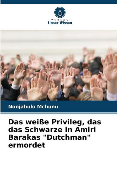 Das weiße Privileg, das das Schwarze in Amiri Barakas 'Dutchman' ermordet, Taschenbuch von Nonjabulo Mchunu, Verlag Unser Wissen, 9786207722228