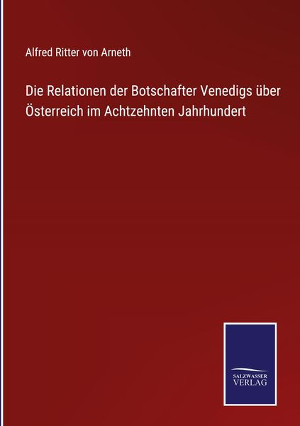 Produktbild: Die Relationen der Botschafter Venedigs &uuml;ber &Ouml;sterreich im Achtzehnten Jahrhundert